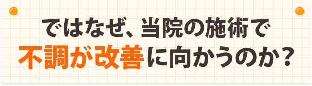 ではなぜ、当院の施術で不調が改善に向かうのか？